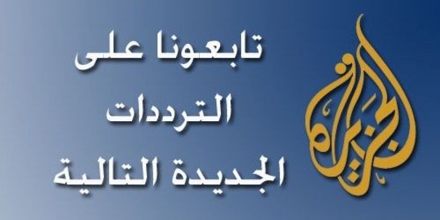 تردد قناة الجزيرة الجديد على النايل سات اليوم - ما هو تردد قناة الجزيزة الاخبارية علي النايل سات 820 3