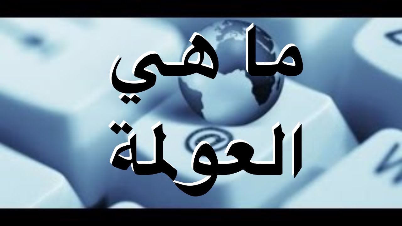 تعريف جديد عن العولمة , ما هي العولمة