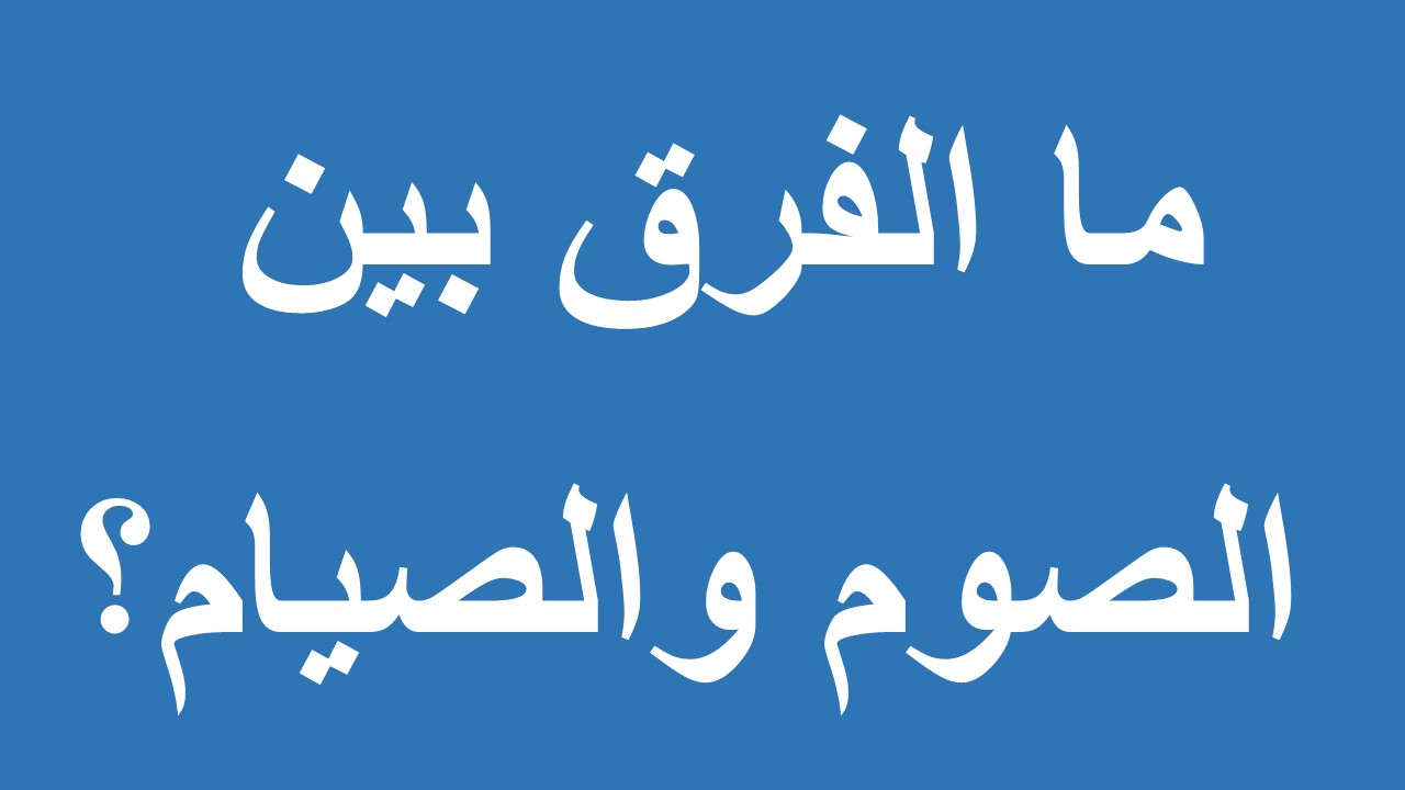 تعرف على مقارنة بين الصوم والصيام وما هو الفروق بينهما -الفرق بين الصوم والصيام 552 3